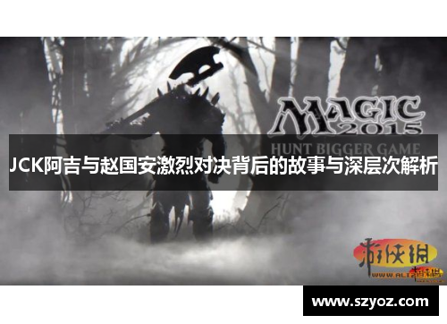 JCK阿吉与赵国安激烈对决背后的故事与深层次解析